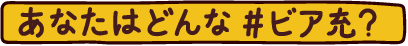 あなたはどんな#ビア充？