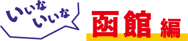 いいな、いいな、函館編