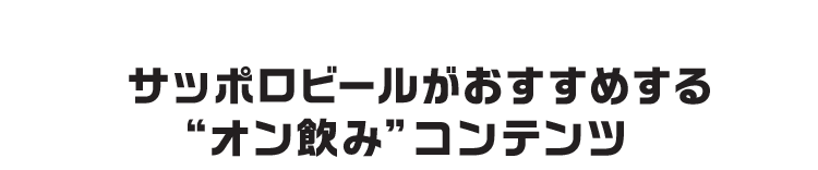 サッポロビールがおすすめする“オン飲み”コンテンツ