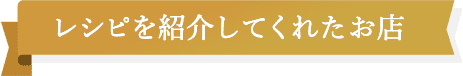 レシピを紹介してくれたお店