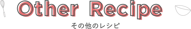 Other Recipe その他のレシピ