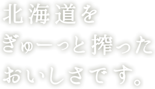 北海道をぎゅーと搾ったおいしさです。