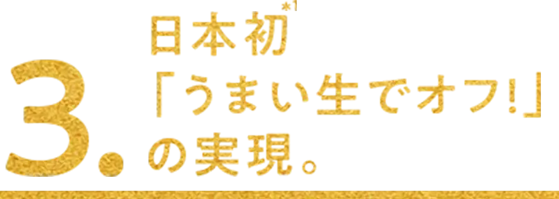 3.日本初「うまい生でオフ！」の実現。