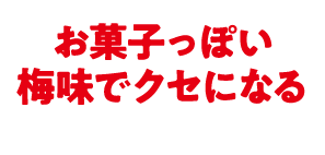 お菓子っぽい梅味でクセになる