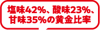 塩味42%、酸味23%、甘味35%の黄金比率