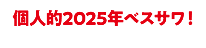個人的2025年ベスサワ！
