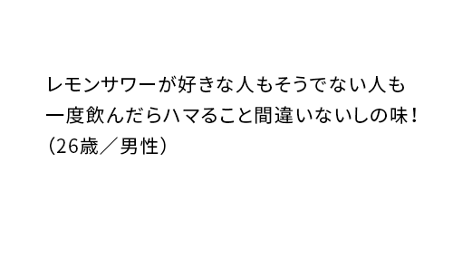 毎日飲みたい、ちょうどいいレモンサワー（35歳／女性）