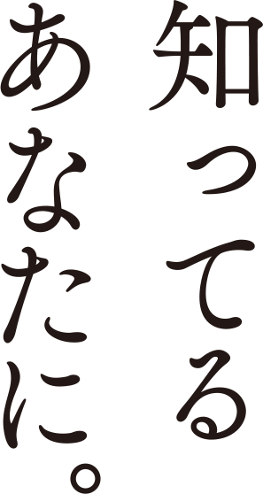 知ってるあなたに。