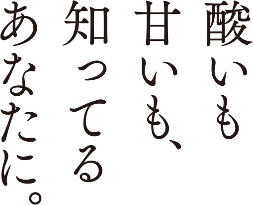 酸いも甘いも、知ってるあなたに。
