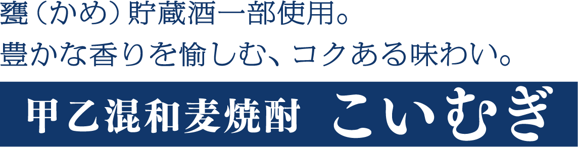 甕（かめ）貯蔵酒一部使用。まろやかで深い味わいと、芳醇な香り。甲乙混和麦焼酎こいむぎ