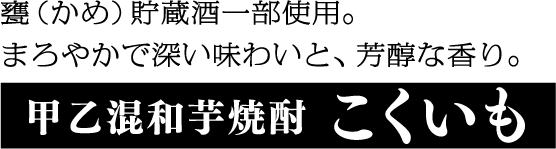 甕（かめ）貯蔵酒一部使用。まろやかで深い味わいと、芳醇な香り。甲乙混和芋焼酎こくいも