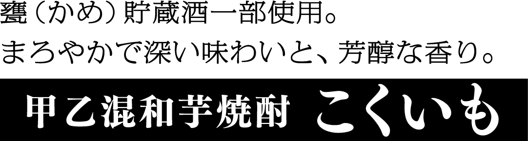 甕（かめ）貯蔵酒一部使用。まろやかで深い味わいと、芳醇な香り。甲乙混和芋焼酎こくいも