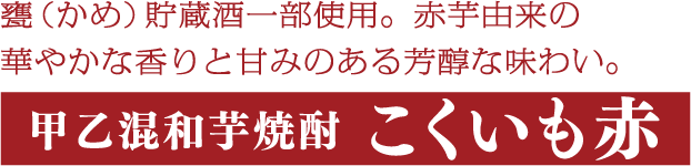 甕（かめ）貯蔵酒一部使用。まろやかで深い味わいと、芳醇な香り。甲乙混和芋焼酎こくいも赤