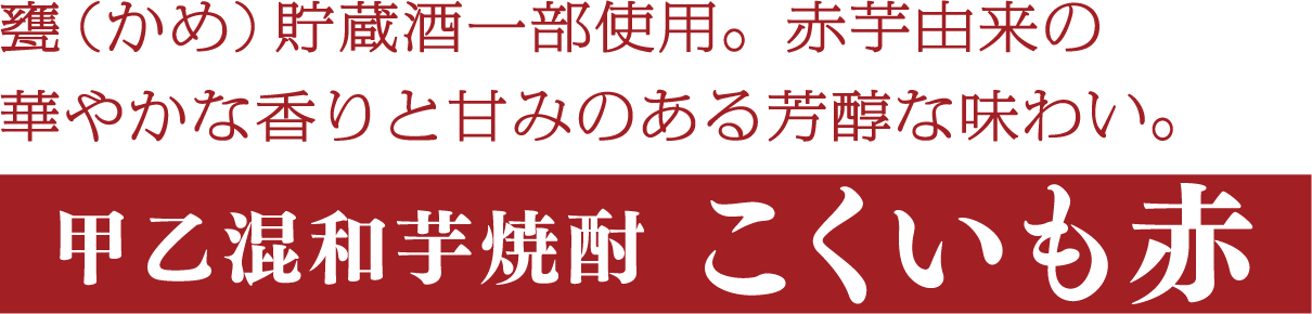 甕（かめ）貯蔵酒一部使用。まろやかで深い味わいと、芳醇な香り。甲乙混和芋焼酎こくいも赤