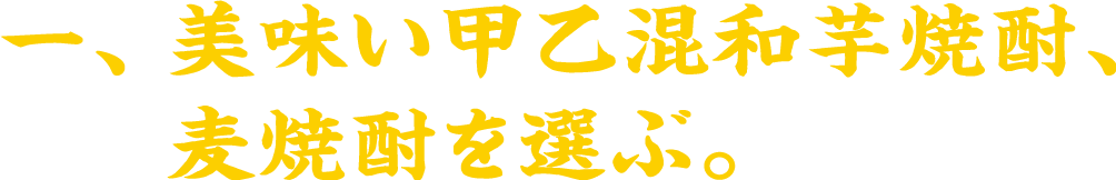 一、美味しい芋焼酎、麦焼酎を選ぶ。