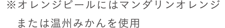 ※オレンジピールにはマンダリンオレンジまたは温州みかんを使用