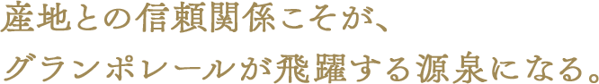 産地との信頼関係こそが、グランポレールが飛躍する源泉になる。