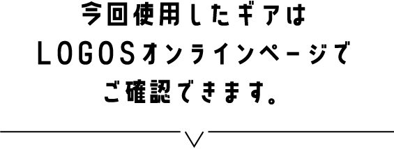 今回使用したギアはLOGOSオンラインページでご確認できます。
