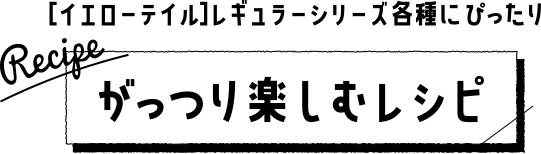 ［イエローテイル］レギュラーシリーズ各種にぴったり がっつり楽しむレシピ