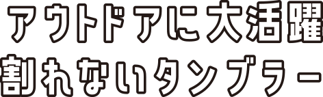 アウトドアに大活躍割れないタンブラー