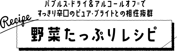 バブルス・ドライ＆アルコールオフ※ですっきり辛口のピュア・ブライトとの相性抜群 野菜たっぷりレシピ
