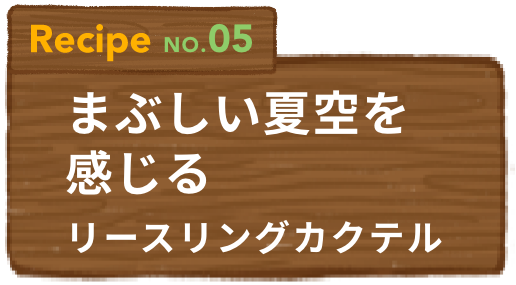 Recipe NO.05 まぶしい夏空を感じるリースリングカクテル