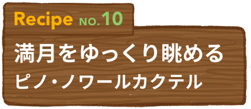 Recipe NO.10 満月をゆっくり眺めるピノ・ノワールカクテル