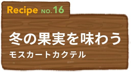 Recipe NO.16 冬の果実を味わうモスカートカクテル