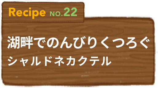 Recipe NO.22 湖畔でのんびりくつろぐシャルドネカクテル