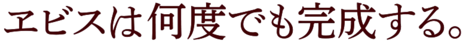 ヱビスは何度でも完成する。